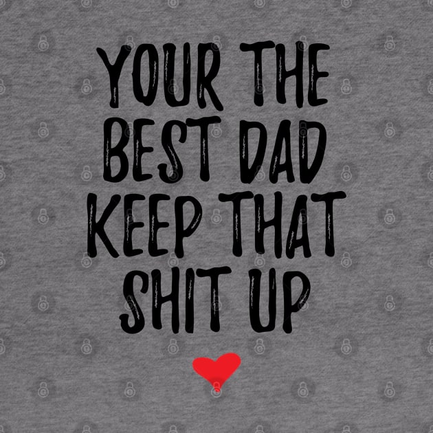 Your The Best Dad Keep That Shit Up by Live.Good